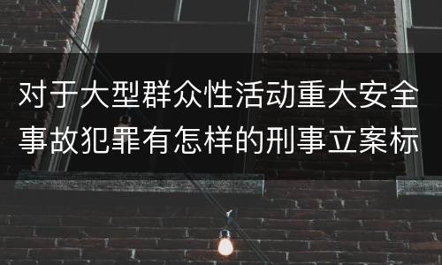 对于大型群众性活动重大安全事故犯罪有怎样的刑事立案标准