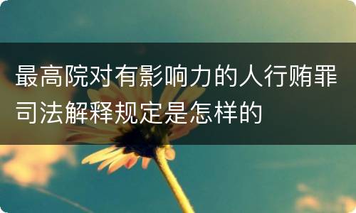 最高院对有影响力的人行贿罪司法解释规定是怎样的