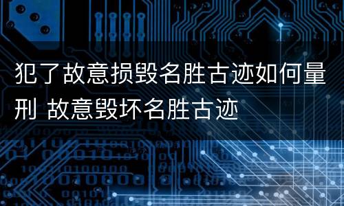 犯了故意损毁名胜古迹如何量刑 故意毁坏名胜古迹