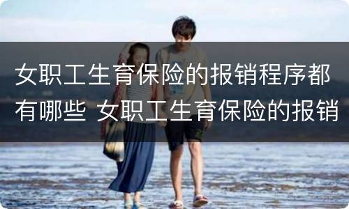 女职工生育保险的报销程序都有哪些 女职工生育保险的报销程序都有哪些呢