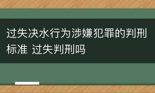 过失决水行为涉嫌犯罪的判刑标准 过失判刑吗