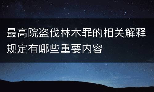 最高院盗伐林木罪的相关解释规定有哪些重要内容