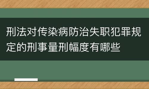 刑法对传染病防治失职犯罪规定的刑事量刑幅度有哪些