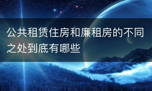 公共租赁住房和廉租房的不同之处到底有哪些