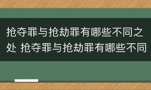 抢夺罪与抢劫罪有哪些不同之处 抢夺罪与抢劫罪有哪些不同之处呢