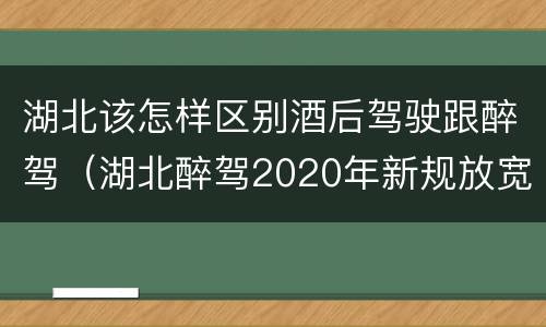 湖北该怎样区别酒后驾驶跟醉驾（湖北醉驾2020年新规放宽）