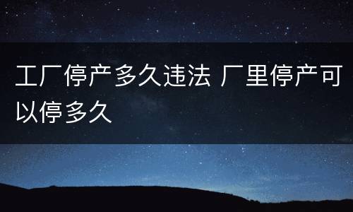 工厂停产多久违法 厂里停产可以停多久