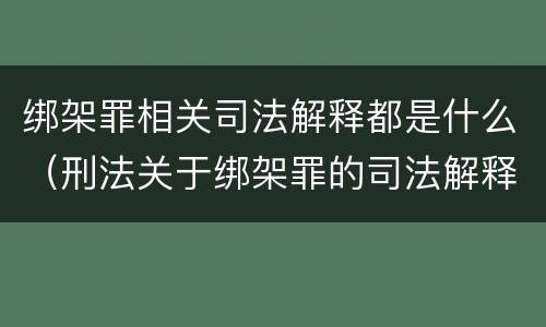 绑架罪相关司法解释都是什么（刑法关于绑架罪的司法解释）