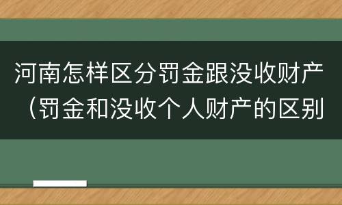 河南怎样区分罚金跟没收财产（罚金和没收个人财产的区别）