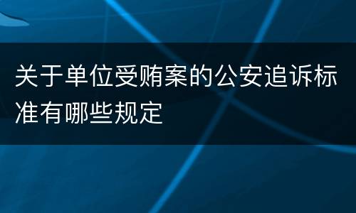 关于单位受贿案的公安追诉标准有哪些规定