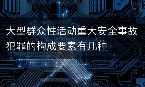大型群众性活动重大安全事故犯罪的构成要素有几种