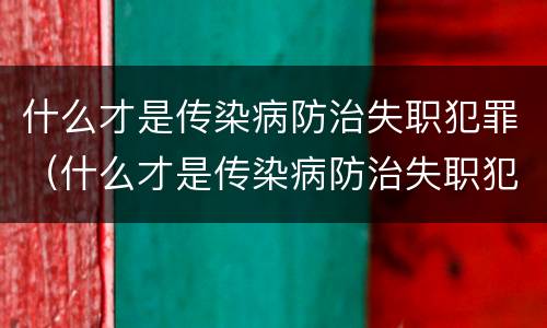 什么才是传染病防治失职犯罪（什么才是传染病防治失职犯罪行为）