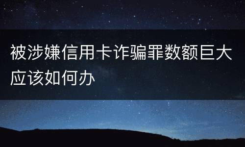 被涉嫌信用卡诈骗罪数额巨大应该如何办