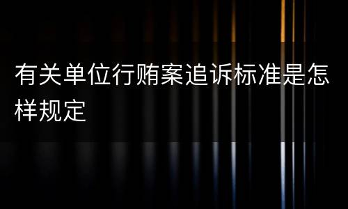 有关单位行贿案追诉标准是怎样规定
