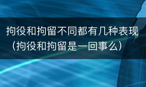拘役和拘留不同都有几种表现（拘役和拘留是一回事么）