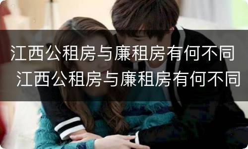 江西公租房与廉租房有何不同 江西公租房与廉租房有何不同呢