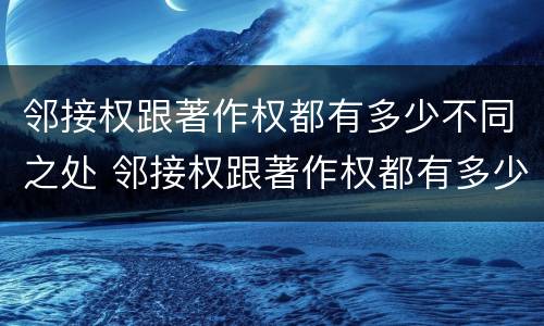 邻接权跟著作权都有多少不同之处 邻接权跟著作权都有多少不同之处呢