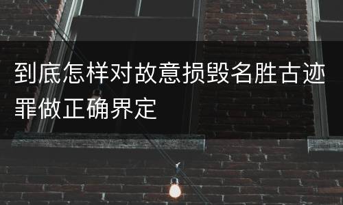 到底怎样对故意损毁名胜古迹罪做正确界定
