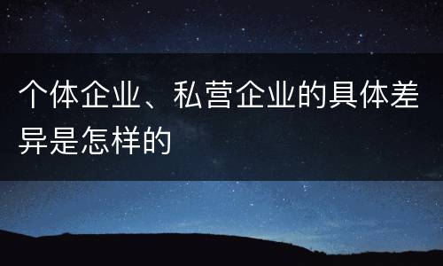 个体企业、私营企业的具体差异是怎样的