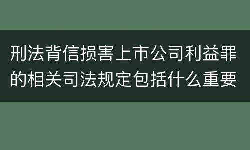 刑法背信损害上市公司利益罪的相关司法规定包括什么重要内容