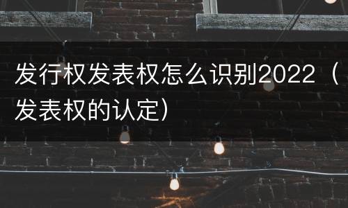 发行权发表权怎么识别2022（发表权的认定）