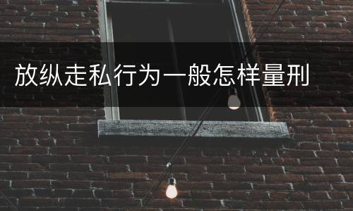 放纵走私行为一般怎样量刑