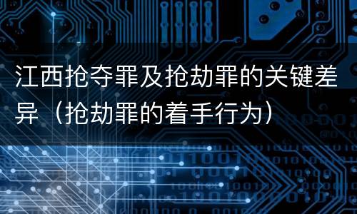 江西抢夺罪及抢劫罪的关键差异（抢劫罪的着手行为）
