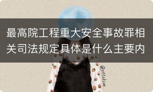 最高院工程重大安全事故罪相关司法规定具体是什么主要内容