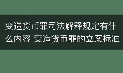 变造货币罪司法解释规定有什么内容 变造货币罪的立案标准
