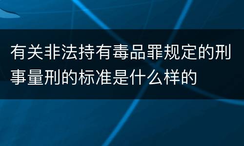 有关非法持有毒品罪规定的刑事量刑的标准是什么样的