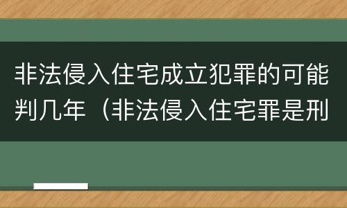 非法侵入住宅成立犯罪的可能判几年（非法侵入住宅罪是刑事案件吗）