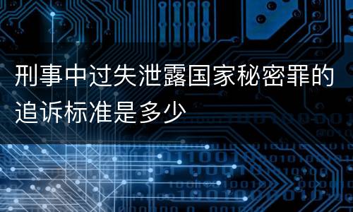 刑事中过失泄露国家秘密罪的追诉标准是多少