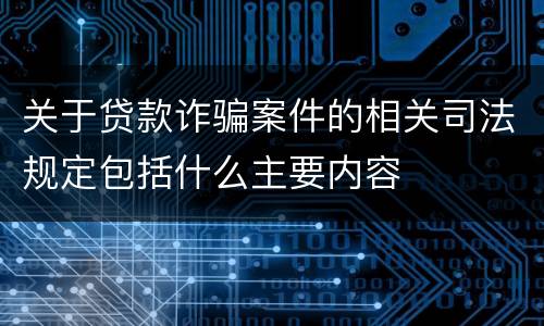 关于贷款诈骗案件的相关司法规定包括什么主要内容