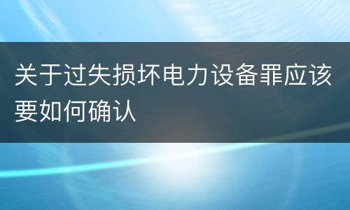 关于过失损坏电力设备罪应该要如何确认