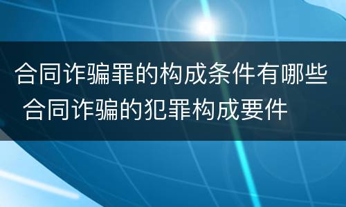 合同诈骗罪的构成条件有哪些 合同诈骗的犯罪构成要件
