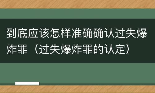 到底应该怎样准确确认过失爆炸罪（过失爆炸罪的认定）