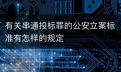 有关串通投标罪的公安立案标准有怎样的规定