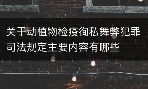 关于动植物检疫徇私舞弊犯罪司法规定主要内容有哪些