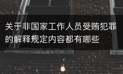 关于非国家工作人员受贿犯罪的解释规定内容都有哪些