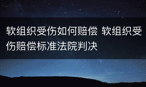 软组织受伤如何赔偿 软组织受伤赔偿标准法院判决