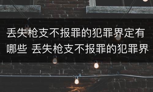 丢失枪支不报罪的犯罪界定有哪些 丢失枪支不报罪的犯罪界定有哪些呢