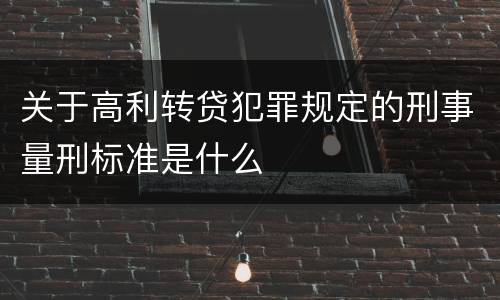 关于高利转贷犯罪规定的刑事量刑标准是什么
