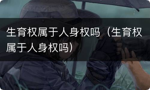 生育权属于人身权吗（生育权属于人身权吗）