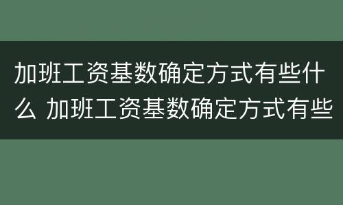 加班工资基数确定方式有些什么 加班工资基数确定方式有些什么类型