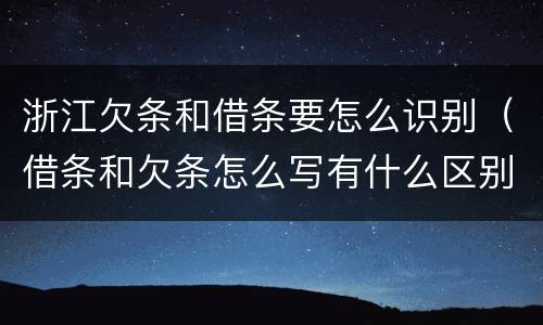 浙江欠条和借条要怎么识别（借条和欠条怎么写有什么区别）