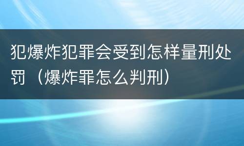 犯爆炸犯罪会受到怎样量刑处罚（爆炸罪怎么判刑）