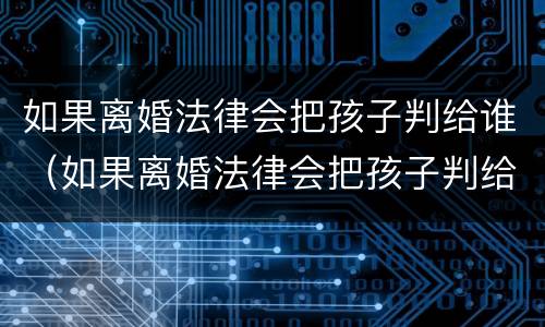 如果离婚法律会把孩子判给谁（如果离婚法律会把孩子判给谁呢）