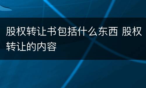 股权转让书包括什么东西 股权转让的内容