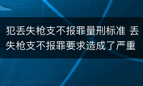 犯丢失枪支不报罪量刑标准 丢失枪支不报罪要求造成了严重后果的才构成犯罪