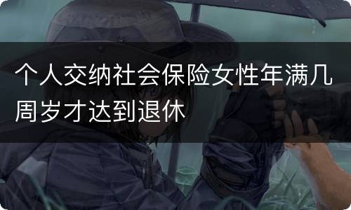 个人交纳社会保险女性年满几周岁才达到退休
